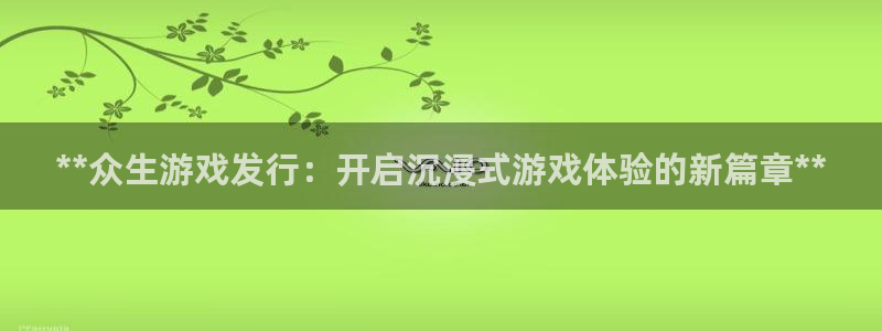 顺盈娱乐平台提现被关闭怎么回事儿啊安全吗：**众生游戏发行：开启沉浸式游戏体验的新篇章**